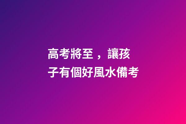 高考將至，讓孩子有個好風水備考
